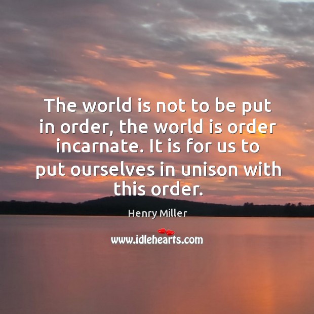 The world is not to be put in order, the world is order incarnate. Henry Miller Picture Quote