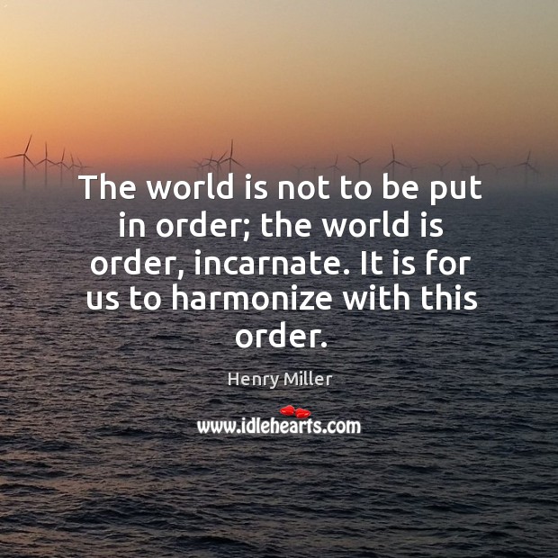 The world is not to be put in order; the world is order, incarnate. It is for us to harmonize with this order. Image