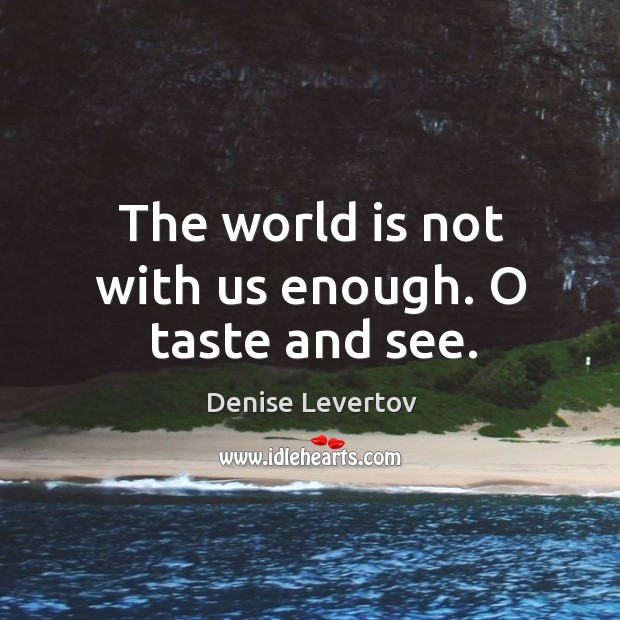 The world is not with us enough. O taste and see. Denise Levertov Picture Quote