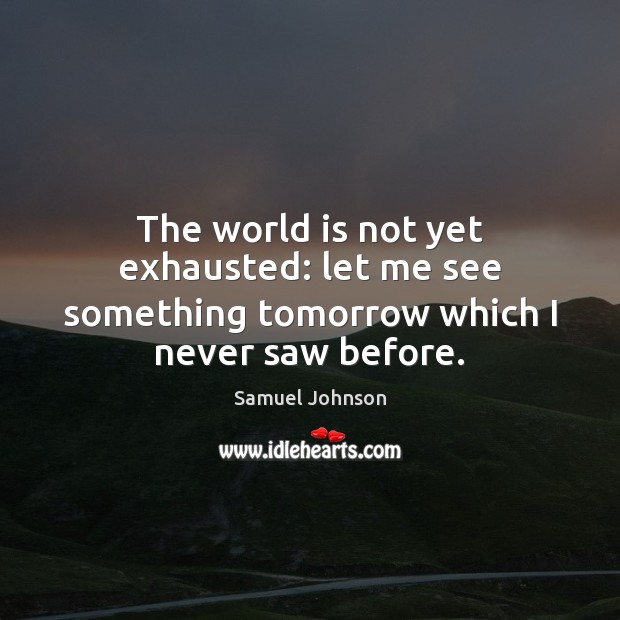 The world is not yet exhausted: let me see something tomorrow which I never saw before. Image