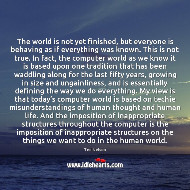 The world is not yet finished, but everyone is behaving as if Ted Nelson Picture Quote