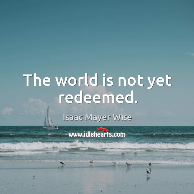 The world is not yet redeemed. Image