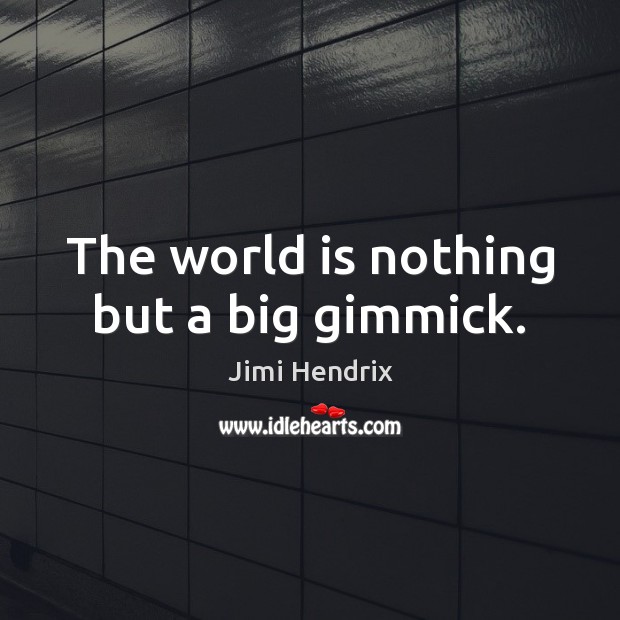 The world is nothing but a big gimmick. Image