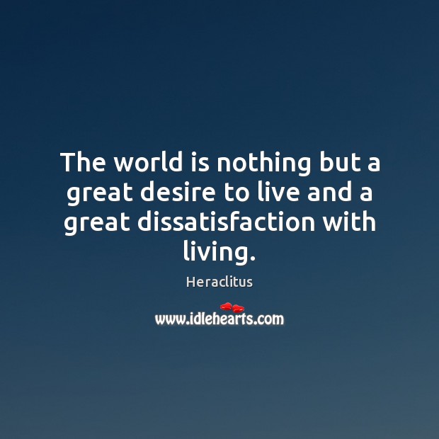 The world is nothing but a great desire to live and a great dissatisfaction with living. Heraclitus Picture Quote