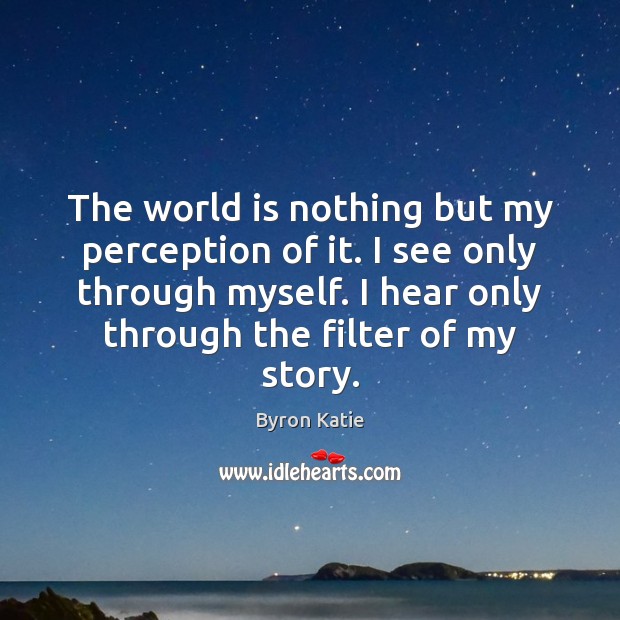 The world is nothing but my perception of it. I see only Byron Katie Picture Quote