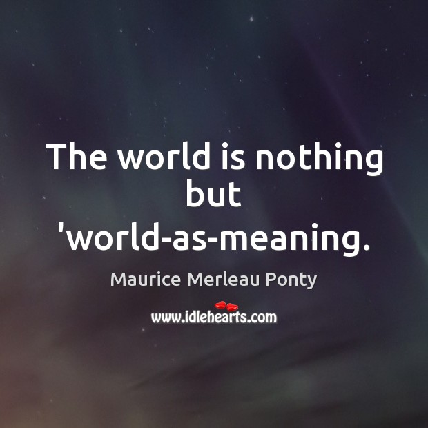 The world is nothing but ‘world-as-meaning. Maurice Merleau Ponty Picture Quote