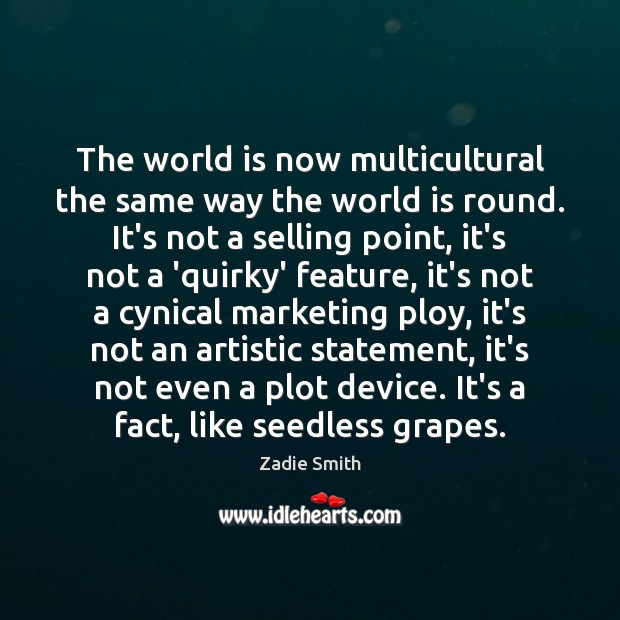 The world is now multicultural the same way the world is round. Zadie Smith Picture Quote