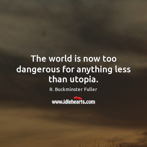 The world is now too dangerous for anything less than utopia. R. Buckminster Fuller Picture Quote