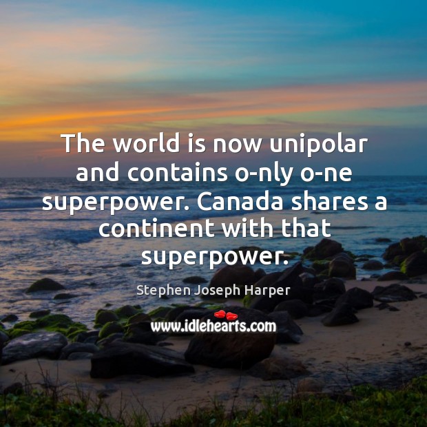 The world is now unipolar and contains o-nly o-ne superpower. Stephen Joseph Harper Picture Quote