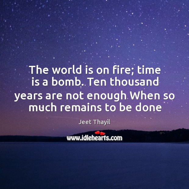 The world is on fire; time is a bomb. Ten thousand years Jeet Thayil Picture Quote