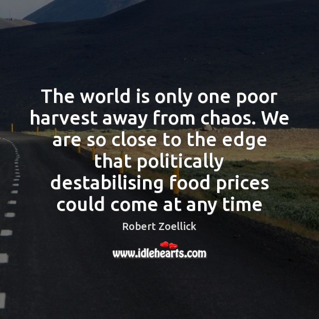 The world is only one poor harvest away from chaos. We are Robert Zoellick Picture Quote