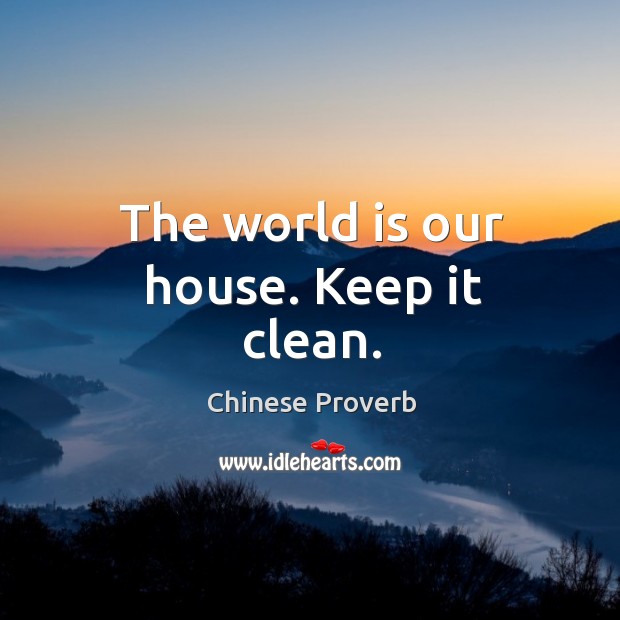 The world is our house. Keep it clean. Chinese Proverbs Image