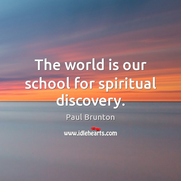 The world is our school for spiritual discovery. Paul Brunton Picture Quote