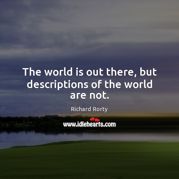 The world is out there, but descriptions of the world are not. Richard Rorty Picture Quote