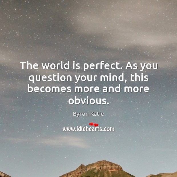 The world is perfect. As you question your mind, this becomes more and more obvious. Byron Katie Picture Quote