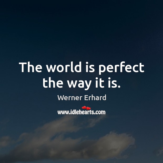 The world is perfect the way it is. Werner Erhard Picture Quote