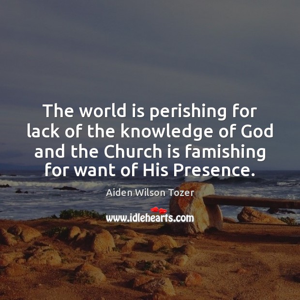 The world is perishing for lack of the knowledge of God and Aiden Wilson Tozer Picture Quote