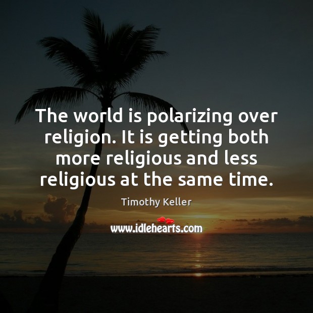 The world is polarizing over religion. It is getting both more religious Timothy Keller Picture Quote