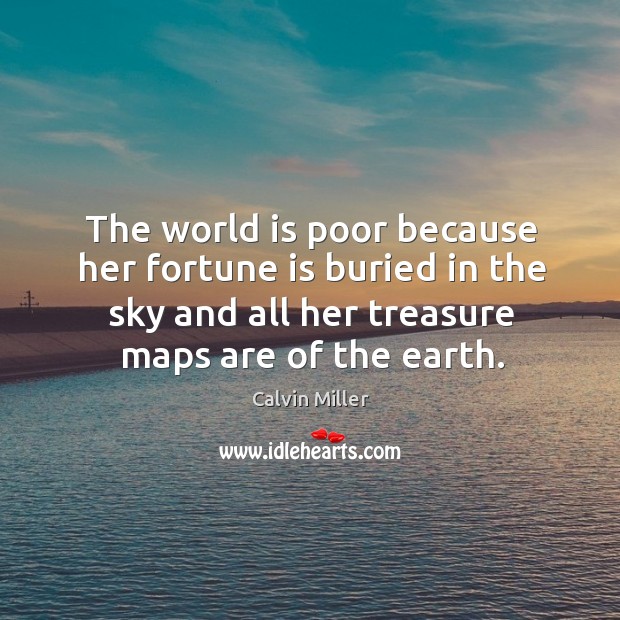 The world is poor because her fortune is buried in the sky Calvin Miller Picture Quote