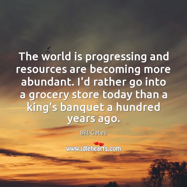 The world is progressing and resources are becoming more abundant. I’d rather Bill Gates Picture Quote