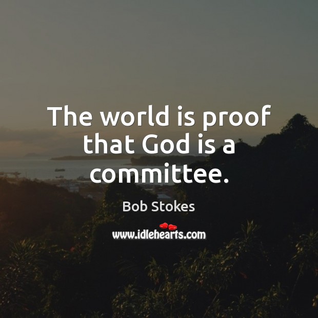 The world is proof that God is a committee. Image