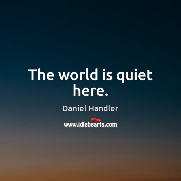 The world is quiet here. Daniel Handler Picture Quote