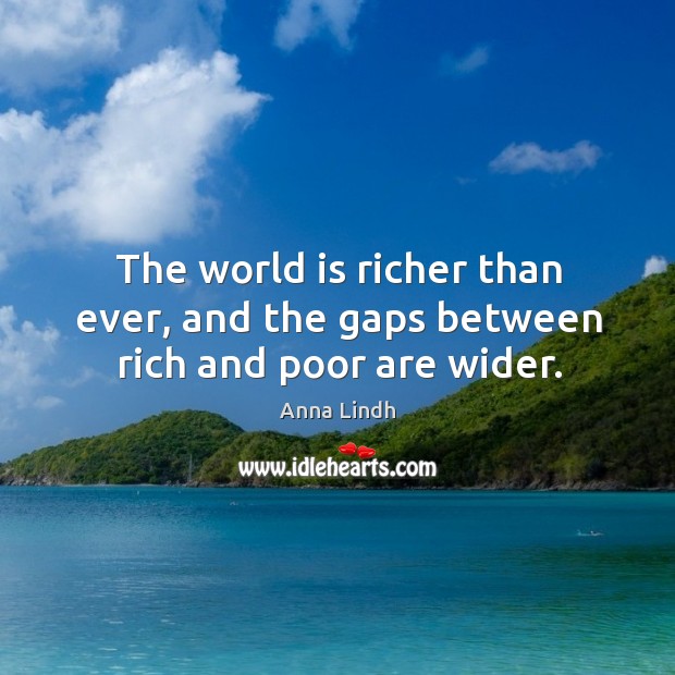 The world is richer than ever, and the gaps between rich and poor are wider. World Quotes Image