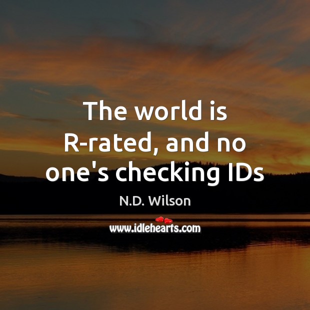 The world is R-rated, and no one’s checking IDs N.D. Wilson Picture Quote
