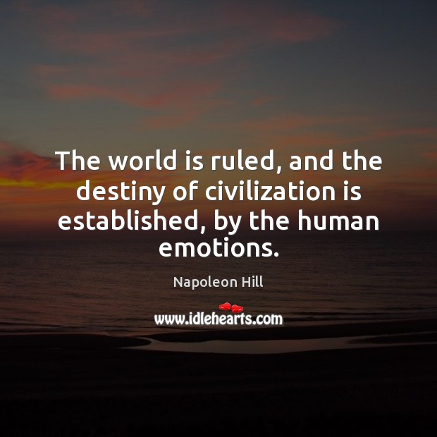 The world is ruled, and the destiny of civilization is established, by the human emotions. Napoleon Hill Picture Quote