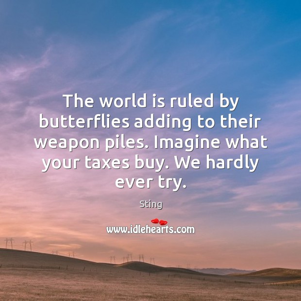 The world is ruled by butterflies adding to their weapon piles. Imagine Sting Picture Quote