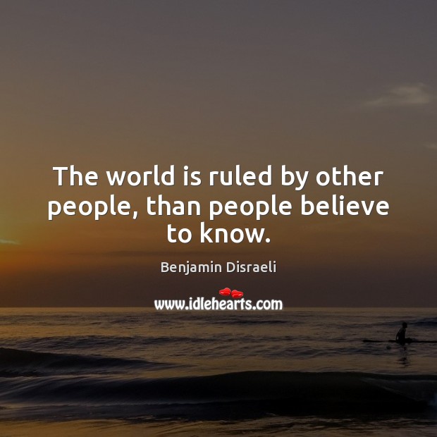 The world is ruled by other people, than people believe to know. Benjamin Disraeli Picture Quote