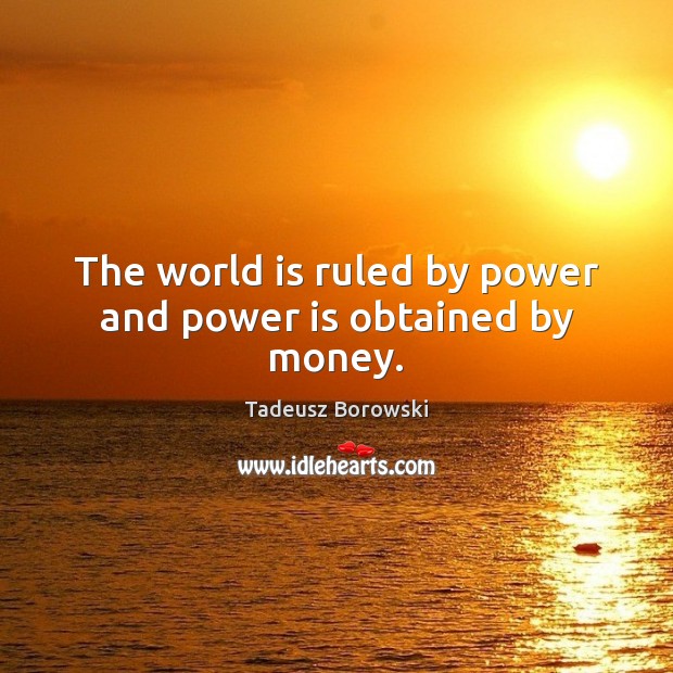 The world is ruled by power and power is obtained by money. Tadeusz Borowski Picture Quote