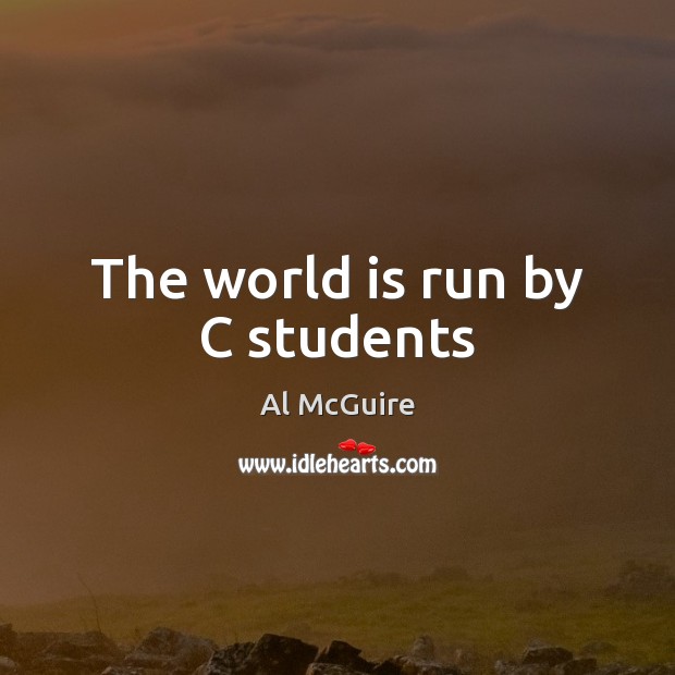 The world is run by C students Al McGuire Picture Quote