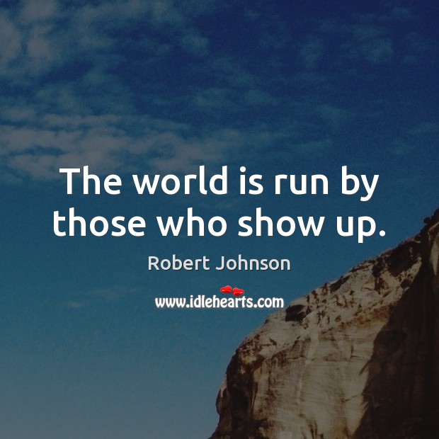 The world is run by those who show up. Robert Johnson Picture Quote