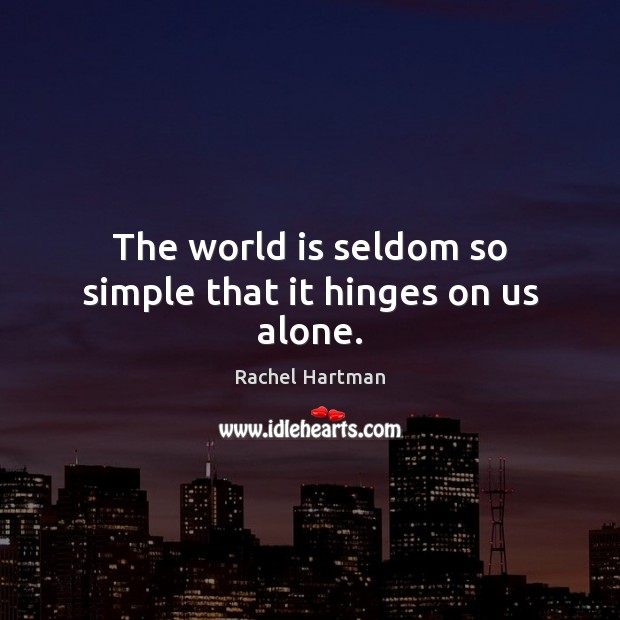 The world is seldom so simple that it hinges on us alone. Image