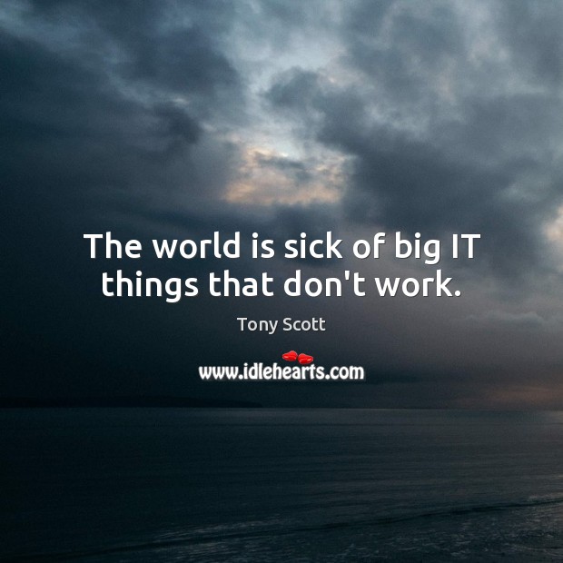 The world is sick of big IT things that don’t work. Tony Scott Picture Quote