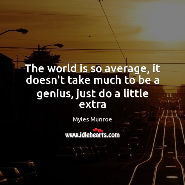 The world is so average, it doesn’t take much to be a genius, just do a little extra Myles Munroe Picture Quote