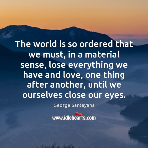 The world is so ordered that we must, in a material sense, George Santayana Picture Quote