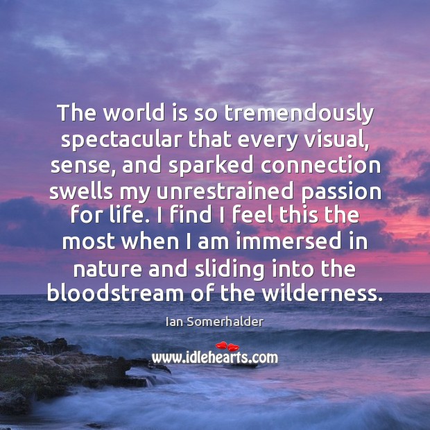 The world is so tremendously spectacular that every visual, sense, and sparked Ian Somerhalder Picture Quote