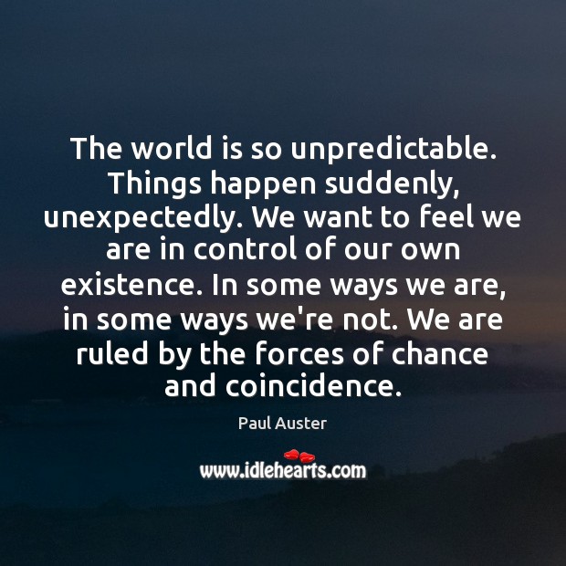 The world is so unpredictable. Things happen suddenly, unexpectedly. We want to Paul Auster Picture Quote