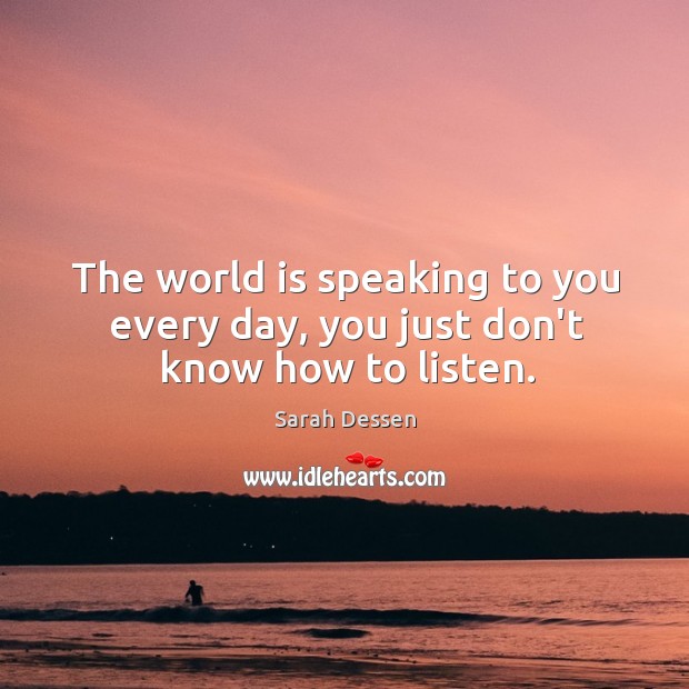 The world is speaking to you every day, you just don’t know how to listen. Image