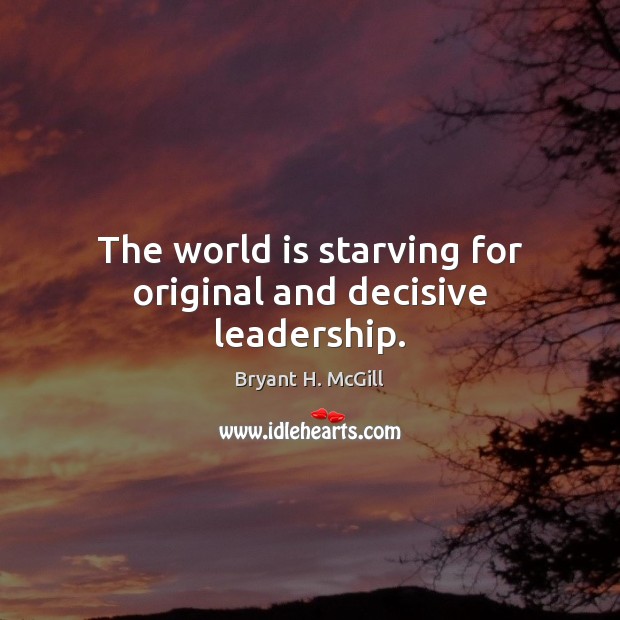 The world is starving for original and decisive leadership. Image