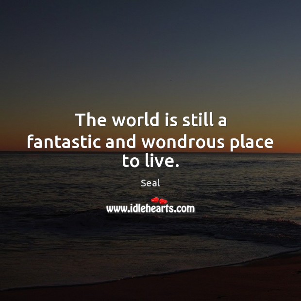 The world is still a fantastic and wondrous place to live. Image