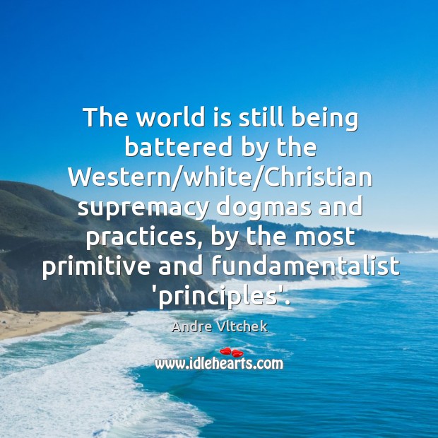 The world is still being battered by the Western/white/Christian supremacy Andre Vltchek Picture Quote