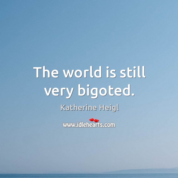 The world is still very bigoted. Katherine Heigl Picture Quote