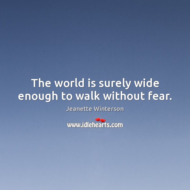 The world is surely wide enough to walk without fear. Jeanette Winterson Picture Quote