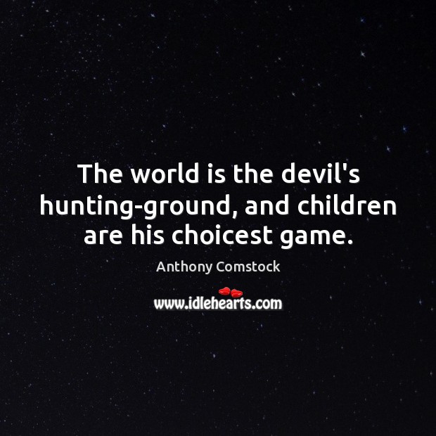 The world is the devil’s hunting-ground, and children are his choicest game. Children Quotes Image