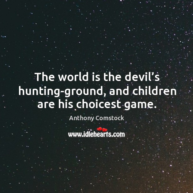 The world is the devil’s hunting-ground, and children are his choicest game. Image