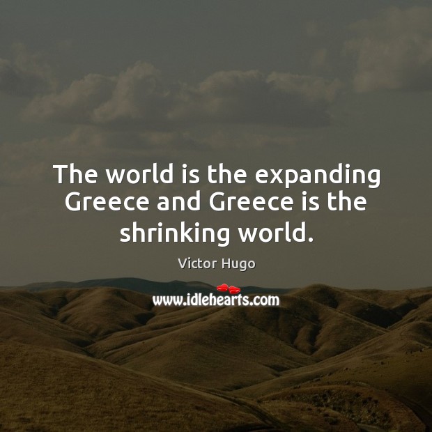 The world is the expanding Greece and Greece is the shrinking world. Image