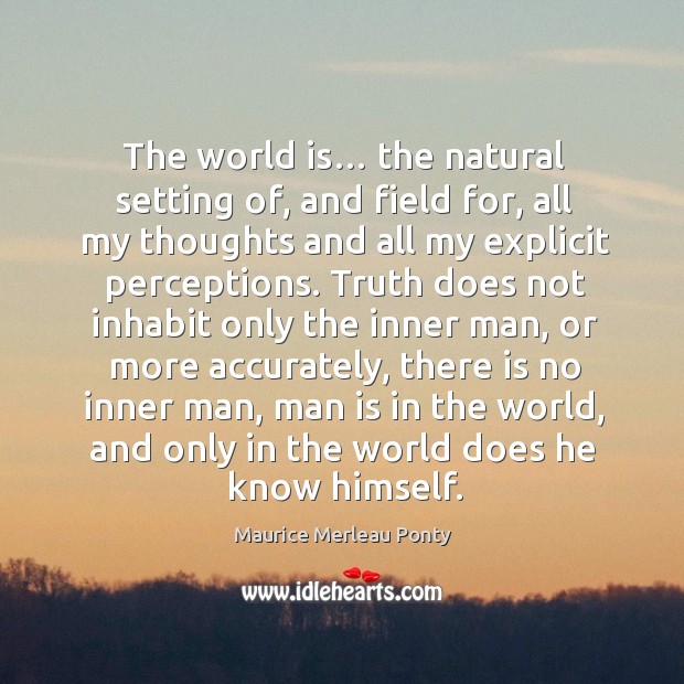 The world is… the natural setting of, and field for, all my thoughts and all my explicit Maurice Merleau Ponty Picture Quote